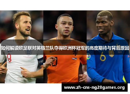 如何解读欧足联对英格兰队夺得欧洲杯冠军的高度期待与背后原因 如何解读欧足联对英格兰队夺得欧洲杯冠军的高度期待与背后原因