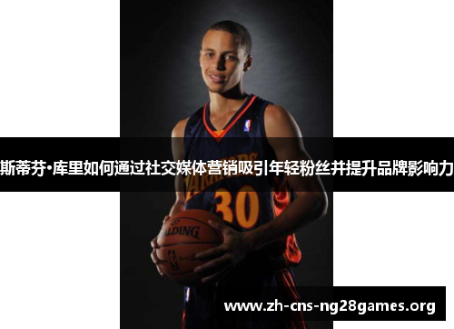 斯蒂芬·库里如何通过社交媒体营销吸引年轻粉丝并提升品牌影响力 斯蒂芬·库里如何通过社交媒体营销吸引年轻粉丝并提升品牌影响力