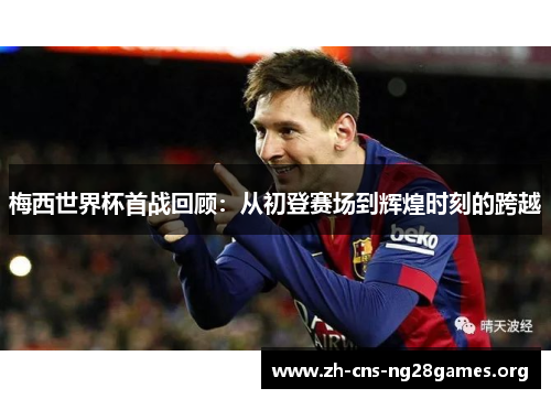 梅西世界杯首战回顾：从初登赛场到辉煌时刻的跨越