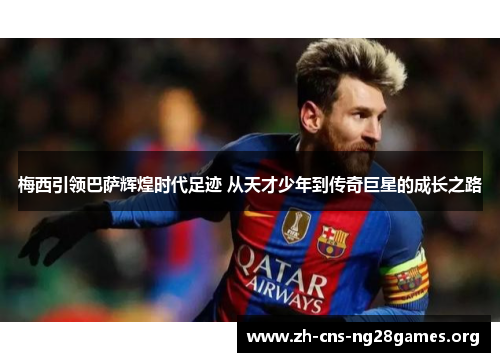 梅西引领巴萨辉煌时代足迹 从天才少年到传奇巨星的成长之路 梅西引领巴萨辉煌时代足迹 从天才少年到传奇巨星的成长之路