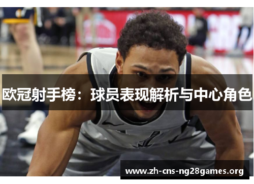 欧冠射手榜:球员表现解析与中心角色 欧冠射手榜:球员表现解析与中心角色