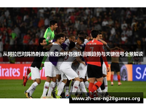 从阿拉巴对阵热刺表现看亚洲杯各强队回暖趋势与关键信号全景解读