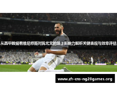 从西甲数据看维尼修斯对阵尤文的场上影响力解析关键表现与效率评估